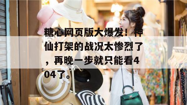 糖心网页版大爆发！神仙打架的战况太惨烈了，再晚一步就只能看404了。